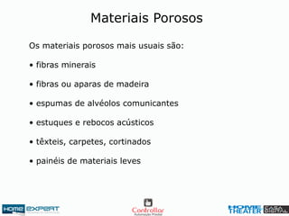 Os materiais porosos mais usuais são:
• fibras minerais
• fibras ou aparas de madeira
• espumas de alvéolos comunicantes
• estuques e rebocos acústicos
• têxteis, carpetes, cortinados
• painéis de materiais leves
Materiais Porosos
 