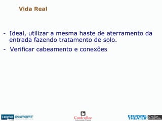 - Ideal, utilizar a mesma haste de aterramento da
entrada fazendo tratamento de solo.
- Verificar cabeamento e conexões
Vida Real
 