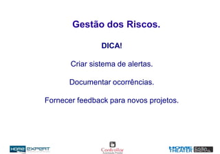 DICA!
Criar sistema de alertas.
Documentar ocorrências.
Fornecer feedback para novos projetos.
Gestão dos Riscos.
 
