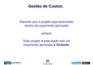 Garantir que o projeto seja executado
dentro do orçamento aprovado
porque
Todo projeto é executado sob um
orçamento aprovado e limitado.
Gestão de Custos.
 