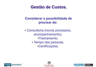 Considerar a possibilidade de
precisar de:
• Consultoria (novos processos,
acompanhamento).
•Treinamento.
• Tempo das pessoas.
•Certificações.
Gestão de Custos.
 
