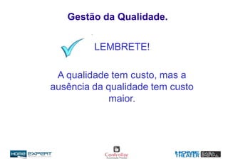 Gestão da Qualidade.
LEMBRETE!
A qualidade tem custo, mas a
ausência da qualidade tem custo
maior.
 