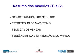 Resumo dos módulos (1) e (2)
- CARACTERÍSTICAS DO MERCADO
- ESTRATÉGIAS DE MARKETING
- TÉCNICAS DE VENDAS
- TENDÊNCIAS DA DISTRIBUIÇÃO E DO VAREJO
 
