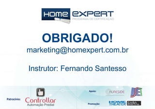 Patrocínio:
Apoio:
Promoção:
Instrutor: Fernando Santesso
OBRIGADO!
marketing@homexpert.com.br
 