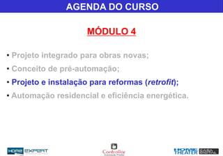 AGENDA DO CURSO
MÓDULO 4
• Projeto integrado para obras novas;
• Conceito de pré-automação;
• Projeto e instalação para reformas (retrofit);
• Automação residencial e eficiência energética.
 