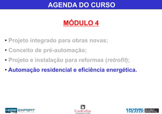 AGENDA DO CURSO
MÓDULO 4
• Projeto integrado para obras novas;
• Conceito de pré-automação;
• Projeto e instalação para reformas (retrofit);
• Automação residencial e eficiência energética.
 