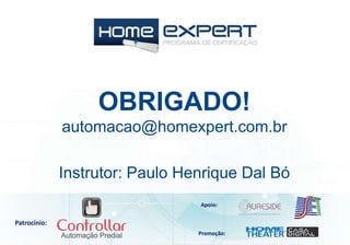 Instrutor: Paulo Henrique Dal Bó
OBRIGADO!
automacao@homexpert.com.br
Patrocínio:
Apoio:
Promoção:
 