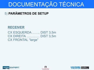 DOCUMENTAÇÃO TÉCNICA
5) PARÂMETROS DE SETUP
CX ESQUERDA ……. DIST 3,5m
CX DIREITA ………… DIST 3,5m
CX FRONTAL “large”
RECEIVER
 