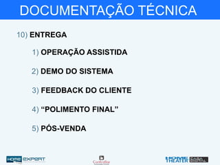 DOCUMENTAÇÃO TÉCNICA
10) ENTREGA
1) OPERAÇÃO ASSISTIDA
3) FEEDBACK DO CLIENTE
2) DEMO DO SISTEMA
4) “POLIMENTO FINAL”
5) PÓS-VENDA
 