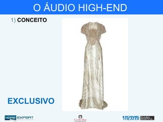 O ÁUDIO HIGH-END
1) CONCEITO
EXCLUSIVO
 
