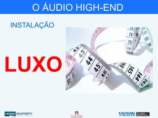 O ÁUDIO HIGH-END
INSTALAÇÃO
LUXO
 