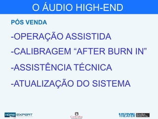 O ÁUDIO HIGH-END
-OPERAÇÃO ASSISTIDA
-CALIBRAGEM “AFTER BURN IN”
-ASSISTÊNCIA TÉCNICA
-ATUALIZAÇÃO DO SISTEMA
PÓS VENDA
 