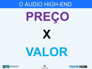O ÁUDIO HIGH-END
PREÇO
X
VALOR
 