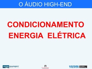 O ÁUDIO HIGH-END
CONDICIONAMENTO
ENERGIA ELÉTRICA
 