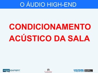 O ÁUDIO HIGH-END
CONDICIONAMENTO
ACÚSTICO DA SALA
 
