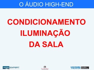 O ÁUDIO HIGH-END
CONDICIONAMENTO
ILUMINAÇÃO
DA SALA
 