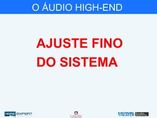 O ÁUDIO HIGH-END
AJUSTE FINO
DO SISTEMA
 