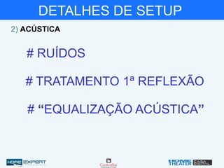2) ACÚSTICA
# RUÍDOS
# TRATAMENTO 1ª REFLEXÃO
# “EQUALIZAÇÃO ACÚSTICA”
DETALHES DE SETUP
 