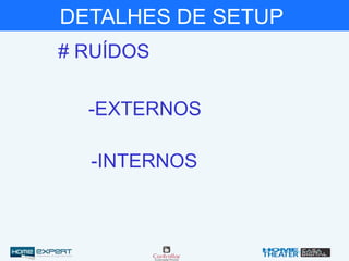 # RUÍDOS
-EXTERNOS
-INTERNOS
DETALHES DE SETUP
 