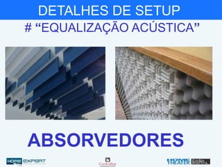 # “EQUALIZAÇÃO ACÚSTICA”
ABSORVEDORES
DETALHES DE SETUP
 