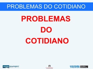 PROBLEMAS DO COTIDIANO
PROBLEMAS
DO
COTIDIANO
 