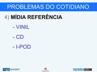 PROBLEMAS DO COTIDIANO
4) MÍDIA REFERÊNCIA
- VINIL
- CD
- I-POD
 