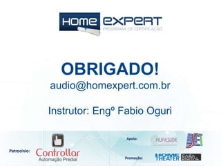 Patrocínio:
Apoio:
Promoção:
OBRIGADO!
audio@homexpert.com.br
Instrutor: Engº Fabio Oguri
 
