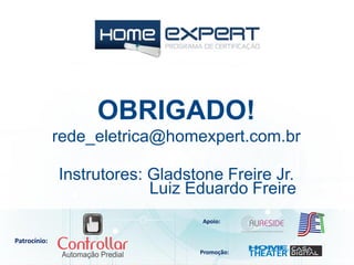Patrocínio:
Apoio:
Promoção:
Instrutores: Gladstone Freire Jr.
OBRIGADO!
rede_eletrica@homexpert.com.br
Luiz Eduardo Freire
 