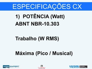 1) POTÊNCIA (Watt)
ABNT NBR-10.303
Trabalho (W RMS)
Máxima (Pico / Musical)
ESPECIFICAÇÕES CX
 