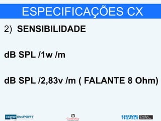 ESPECIFICAÇÕES CX
2) SENSIBILIDADE
dB SPL /1w /m
dB SPL /2,83v /m ( FALANTE 8 Ohm)
 