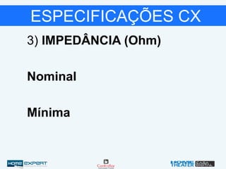 ESPECIFICAÇÕES CX
3) IMPEDÂNCIA (Ohm)
Nominal
Mínima
 