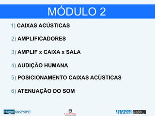 1) CAIXAS ACÚSTICAS
2) AMPLIFICADORES
MÓDULO 2
3) AMPLIF x CAIXA x SALA
4) AUDIÇÃO HUMANA
5) POSICIONAMENTO CAIXAS ACÚSTICAS
6) ATENUAÇÃO DO SOM
 