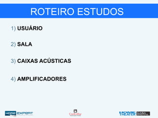 1) USUÁRIO
2) SALA
3) CAIXAS ACÚSTICAS
4) AMPLIFICADORES
ROTEIRO ESTUDOS
 