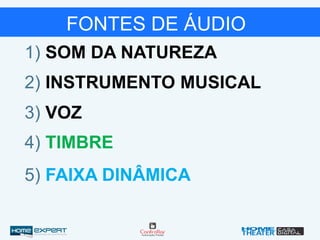 FONTES DE ÁUDIO
1) SOM DA NATUREZA
2) INSTRUMENTO MUSICAL
3) VOZ
4) TIMBRE
5) FAIXA DINÂMICA
 