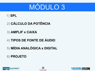 1) SPL
2) CÁLCULO DA POTÊNCIA
MÓDULO 3
3) AMPLIF x CAIXA
4) TIPOS DE FONTE DE ÁUDIO
5) MÍDIA ANALÓGICA x DIGITAL
6) PROJETO
 