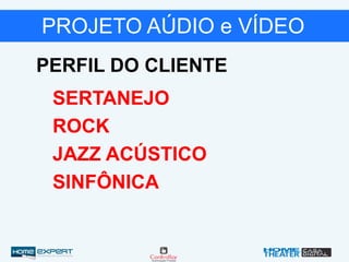 PROJETO AÚDIO e VÍDEO
PERFIL DO CLIENTE
SERTANEJO
ROCK
JAZZ ACÚSTICO
SINFÔNICA
 