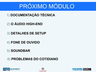 PRÓXIMO MÓDULO
1) DOCUMENTAÇÃO TÉCNICA
2) O ÁUDIO HIGH-END
3) DETALHES DE SETUP
4) FONE DE OUVIDO
5) SOUNDBAR
6) PROBLEMAS DO COTIDIANO
 