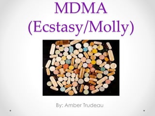 MDMA
(Ecstasy/Molly)
By: Amber Trudeau
 