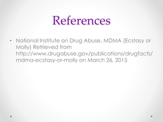 References
• National Institute on Drug Abuse. MDMA (Ecstasy or
Molly) Retrieved from
http://www.drugabuse.gov/publications/drugfacts/
mdma-ecstasy-or-molly on March 26, 2015
 