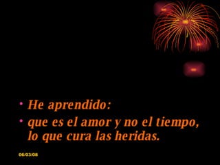 He aprendido: que es el amor y no el tiempo, lo que cura las heridas. 