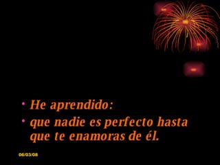 He aprendido: que nadie es perfecto hasta que te enamoras de él. 