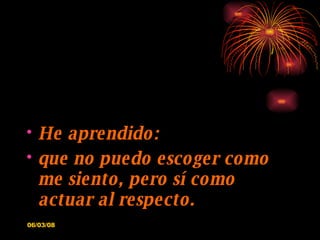 He aprendido: que no puedo escoger como me siento, pero sí como actuar al respecto. 