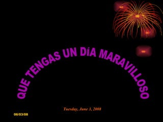QUE TENGAS UN DÍA MARAVILLOSO Wednesday, June 3, 2009 