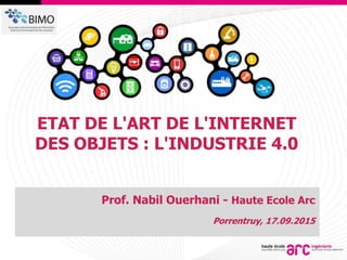 1
ETAT DE L'ART DE L'INTERNET
DES OBJETS : L'INDUSTRIE 4.0
Prof. Nabil Ouerhani - Haute Ecole Arc
Porrentruy, 17.09.2015
 