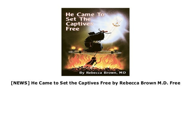 NEWS He Came to Set the Captives Free by Rebecca Brown M ...
