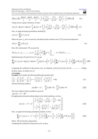 Mathematical Theory and Modeling www.iiste.org
ISSN 2224-5804 (Paper) ISSN 2225-0522 (Online)
Vol.3, No.6, 2013-Selected from International Conference on Recent Trends in Applied Sciences with Engineering Applications
115
[ ] [ ])(
11)()()(
),( 34
4
22
4
2
3
33
2
2
10
yFL
sx
y
tx
y
xt
y
L
ss
x
s
x
s
x
txyL +





∂
∂
−
∂∂
∂
+
∂∂
∂
+++=
φφφ
(16)
Taking inverse Laplace transform, we have
[ ]







+





∂
∂
−
∂∂
∂
+
∂∂
∂
+++= −
)(
11
)(
2
)()(),( 34
4
22
4
2
3
3
1
2
2
10 yFL
sx
y
tx
y
xt
y
L
s
Lx
t
xtxtxy φφφ (17)
Now, we apply homotopy perturbation method[18],
∑
∞
=
=
0
),(),(
n
n
n
txyptxy (18)
Where the term ny are to recursively calculated and the nonlinear term )(yF can be decomposed as
∑
∞
=
=
0
)()(
n
n
n
yHpyF (19)
Here, He’s polynomials nH are given by
....,.........3,2,1,0,
!
1
)...,,.........,,(
00
210 =











∂
∂
=
=
∞
=
∑ nypF
pn
yyyyH
pi
i
i
n
n
nn
Substituting Eqs.(18) and (19) in (17), we get
∑ ∑∑
∞
=
∞
=
∞
=
−




















+





+++=
0 0
3
0
3
1
2
2
10 )20()(
1
),(
1
)(
2
)()(),(
n
n
n
n
n
n
n
n
n
yHpL
s
txypL
s
Lpx
t
xtxtxyp φφφ
Comparing the coefficient of like powers of p, we obtained ..........).........,(),,(),,( 210 txytxytxy . Adding
all these values, we obtain ),( txy .
4. Examples
Example 4.1. Consider the following differential equation [22]:
y
t
y
x
y
y
xtxt
16
6
1
3
1
3
2
22
2
2
2
2
2
2
2
2
−





∂
∂
+





∂
∂
−=





∂
∂
−
∂
∂






∂
∂
−
∂
∂
(21)
with the following condition:
)22(.0)0,(,0)0,(,)0,( 2
2
4
=
∂
∂
=
∂
∂
−= x
t
y
x
t
y
xxy
The exact solution of above problem is given by
34
4),( txtxy +−= .
By applying the aforesaid method subject to the initial conditions, we have
)23(
216
1
9
11
16
1
),( 3
2
22
2
2
3
4
4
22
4
2
3
3
14






























∂
∂
+





∂
∂
−+






−
∂
∂
−
∂∂
∂
+
∂∂
∂
+−= −
t
y
x
y
L
s
y
x
y
tx
y
xt
y
L
s
Lxtxy
Now, we apply the homotopy perturbation method, we have
)24()(
11
),(
0 0
3
0
3
14
∑ ∑∑
∞
=
∞
=
∞
=
−




























+











+−=
n n
n
n
n
n
n
n
n
yHpL
s
ypL
s
Lpxtxyp
Where, )(yHn are He,s polynomials.
Comparing the coefficient of like powers of p, we have
 