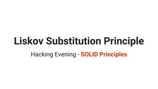 Liskov Substitution Principle
Hacking Evening - SOLID Principles
 