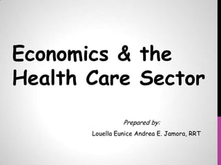 Economics & the
Health Care Sector
Prepared by:
Louella Eunice Andrea E. Jamora, RRT

 