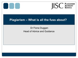 Plagiarism – What is all the fuss about?  Dr Fiona Duggan Head of Advice and Guidance  