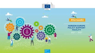 Research
and
Innovation
HORIZON EUROPE
POLICY SUPPORT
FACILITY
2021 – 2027
 